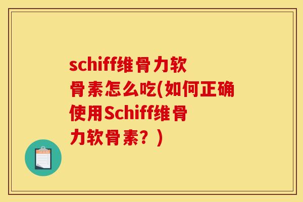 schiff维骨力软骨素怎么吃(如何正确使用Schiff维骨力软骨素？)