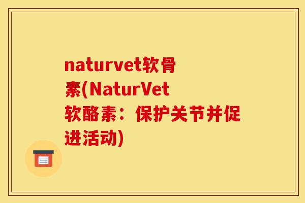 naturvet软骨素(NaturVet软酪素：保护关节并促进活动)