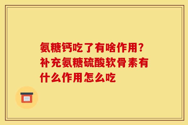 氨糖钙吃了有啥作用？补充氨糖硫酸软骨素有什么作用怎么吃