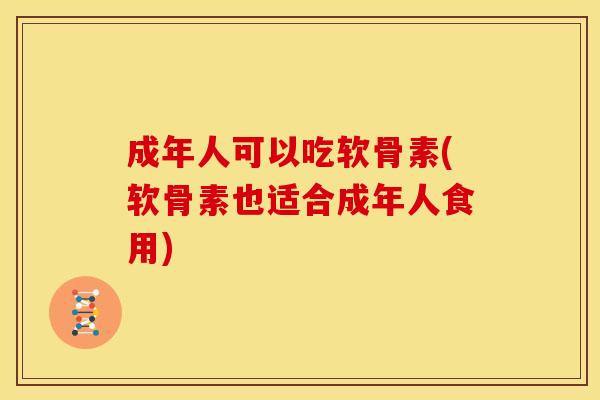 成年人可以吃软骨素(软骨素也适合成年人食用)