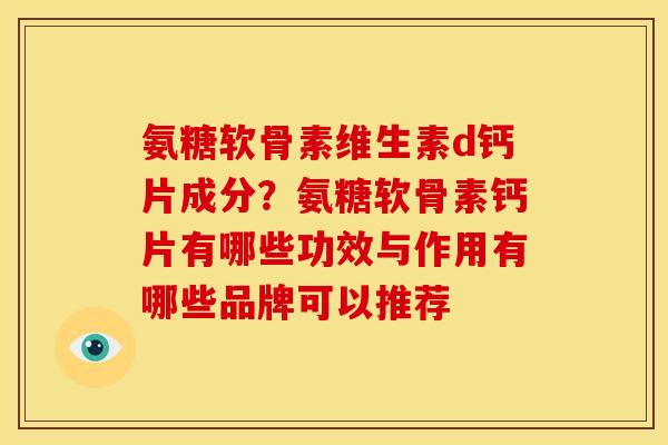 氨糖软骨素维生素d钙片成分？氨糖软骨素钙片有哪些功效与作用有哪些品牌可以推荐