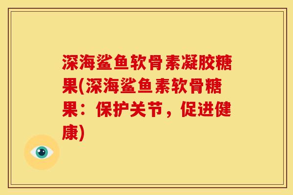 深海鲨鱼软骨素凝胶糖果(深海鲨鱼素软骨糖果：保护关节，促进健康)