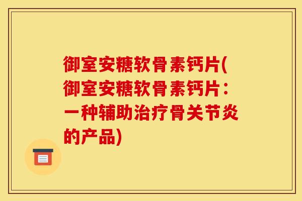御室安糖软骨素钙片(御室安糖软骨素钙片：一种辅助治疗骨关节炎的产品)