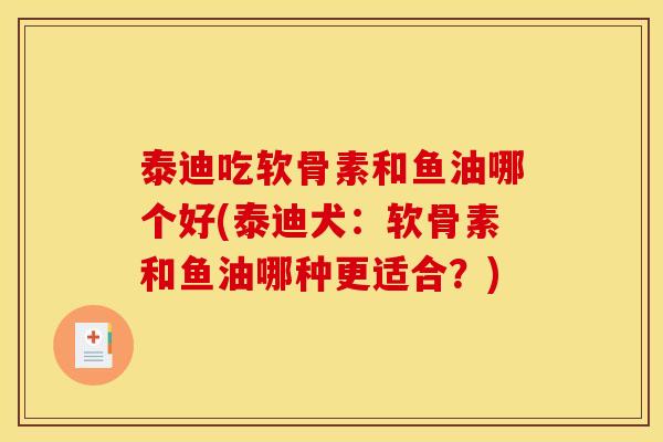 泰迪吃软骨素和鱼油哪个好(泰迪犬：软骨素和鱼油哪种更适合？)