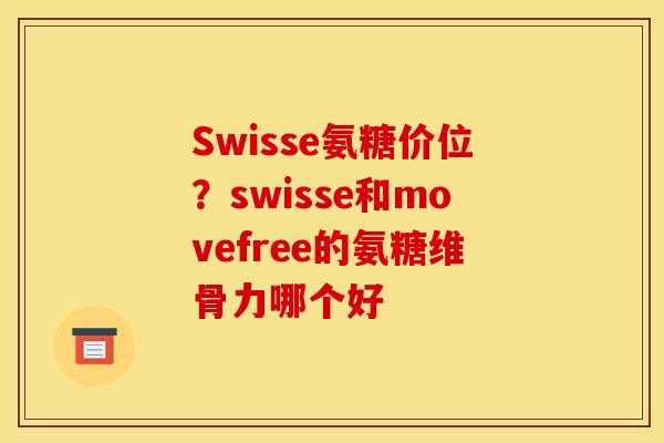 Swisse氨糖价位？swisse和movefree的氨糖维骨力哪个好