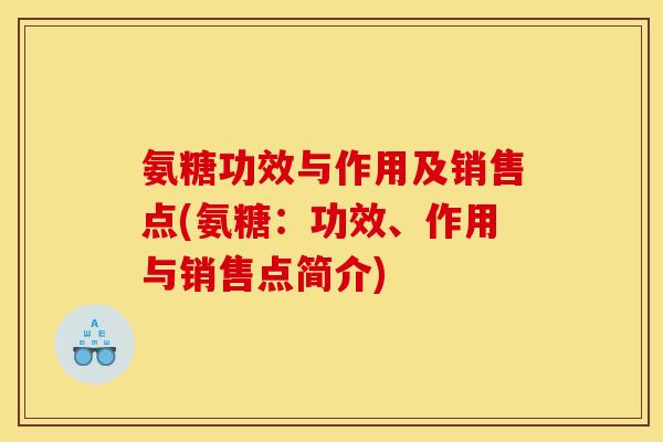 氨糖功效与作用及销售点(氨糖：功效、作用与销售点简介)