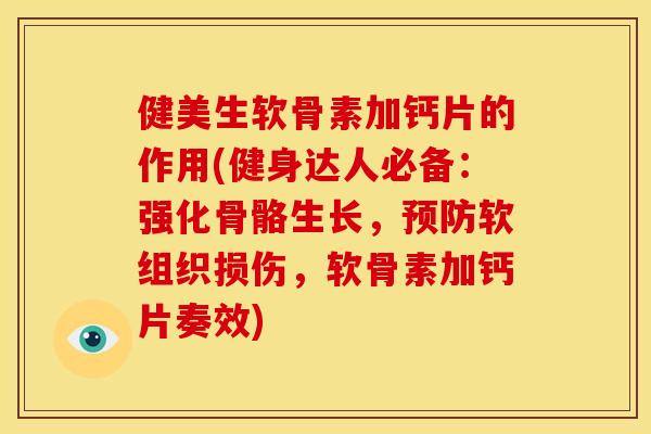 健美生软骨素加钙片的作用(健身达人必备：强化骨骼生长，预防软组织损伤，软骨素加钙片奏效)