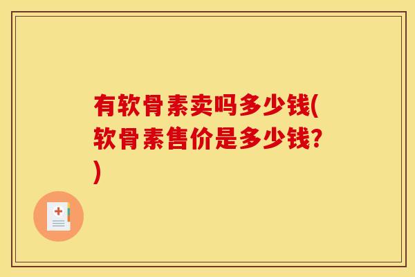 有软骨素卖吗多少钱(软骨素售价是多少钱？)