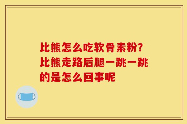 比熊怎么吃软骨素粉？比熊走路后腿一跳一跳的是怎么回事呢