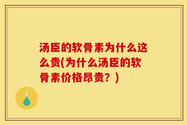 汤臣的软骨素为什么这么贵(为什么汤臣的软骨素价格昂贵？)