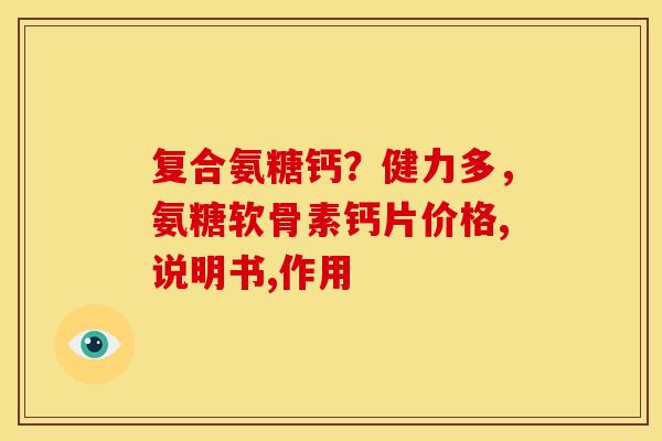 复合氨糖钙？健力多，氨糖软骨素钙片价格,说明书,作用