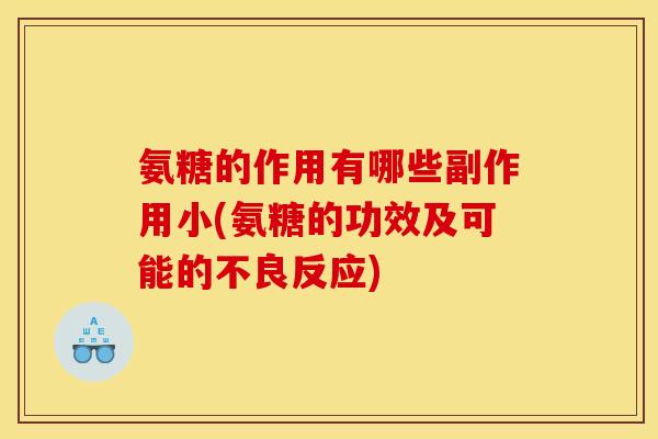 氨糖的作用有哪些副作用小(氨糖的功效及可能的不良反应)