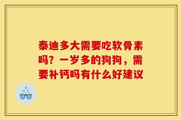 泰迪多大需要吃软骨素吗？一岁多的狗狗，需要补钙吗有什么好建议