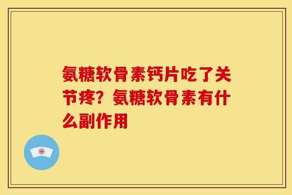 氨糖软骨素钙片吃了关节疼？氨糖软骨素有什么副作用