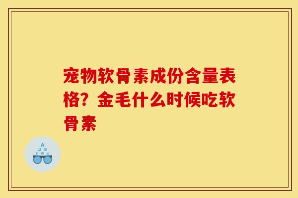宠物软骨素成份含量表格？金毛什么时候吃软骨素
