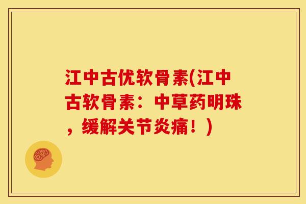 江中古优软骨素(江中古软骨素：中草药明珠，缓解关节炎痛！)