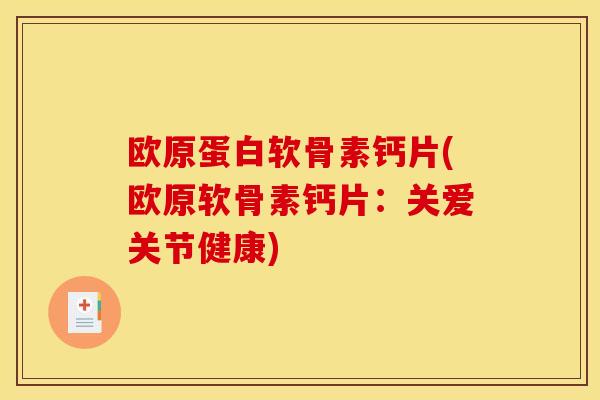 欧原蛋白软骨素钙片(欧原软骨素钙片：关爱关节健康)