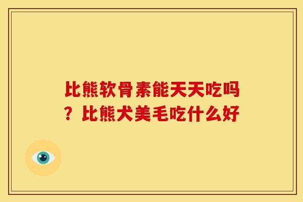 比熊软骨素能天天吃吗？比熊犬美毛吃什么好