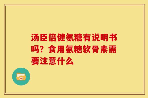 汤臣倍健氨糖有说明书吗？食用氨糖软骨素需要注意什么