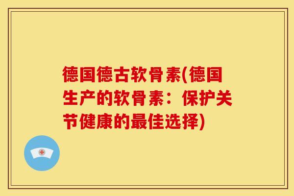 德国德古软骨素(德国生产的软骨素：保护关节健康的最佳选择)