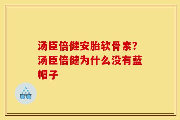 汤臣倍健安胎软骨素？汤臣倍健为什么没有蓝帽子