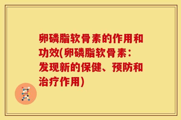 卵磷脂软骨素的作用和功效(卵磷脂软骨素：发现新的保健、预防和治疗作用)