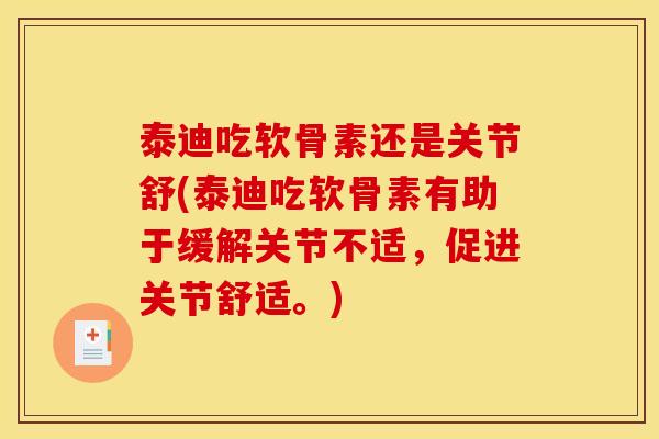 泰迪吃软骨素还是关节舒(泰迪吃软骨素有助于缓解关节不适，促进关节舒适。)