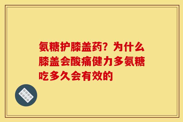 氨糖护膝盖药？为什么膝盖会酸痛健力多氨糖吃多久会有效的