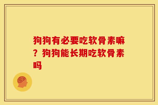 狗狗有必要吃软骨素嘛？狗狗能长期吃软骨素吗