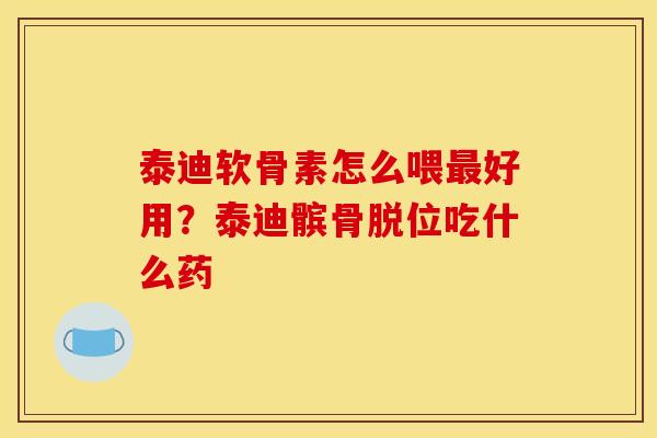 泰迪软骨素怎么喂最好用？泰迪髌骨脱位吃什么药