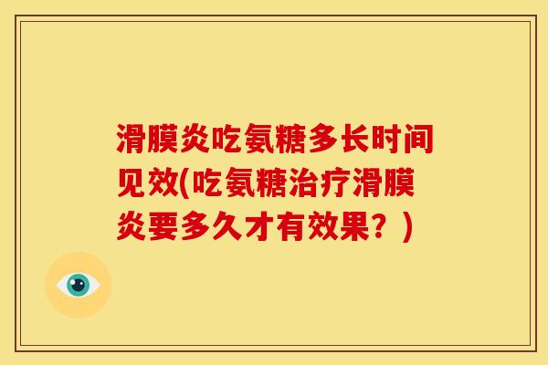 滑膜炎吃氨糖多长时间见效(吃氨糖治疗滑膜炎要多久才有效果？)