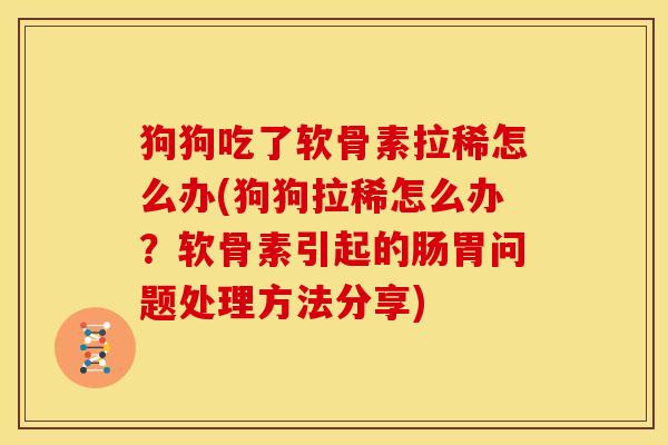 狗狗吃了软骨素拉稀怎么办(狗狗拉稀怎么办？软骨素引起的肠胃问题处理方法分享)