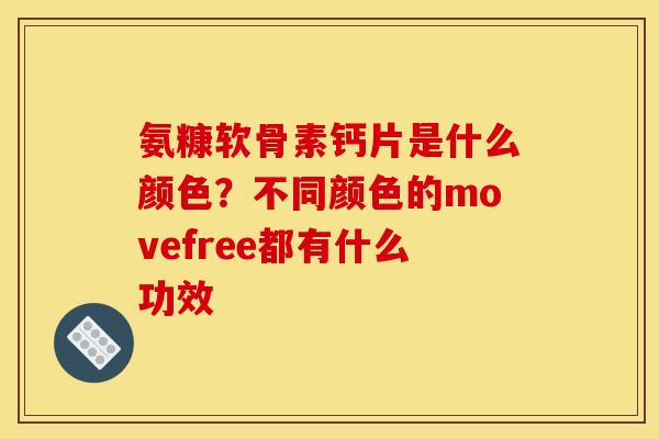 氨糠软骨素钙片是什么颜色？不同颜色的movefree都有什么功效