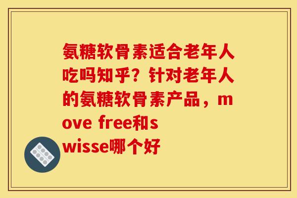 氨糖软骨素适合老年人吃吗知乎？针对老年人的氨糖软骨素产品，move free和swisse哪个好
