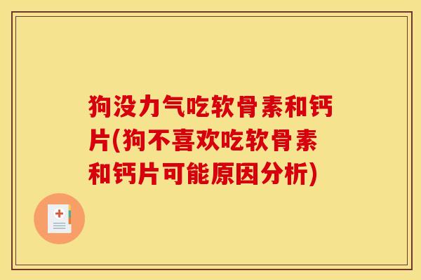 狗没力气吃软骨素和钙片(狗不喜欢吃软骨素和钙片可能原因分析)