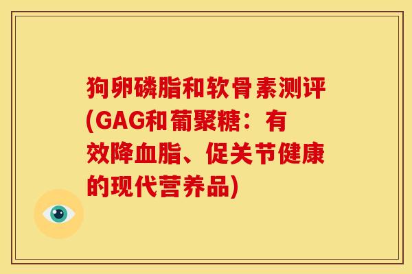 狗卵磷脂和软骨素测评(GAG和葡聚糖：有效降血脂、促关节健康的现代营养品)