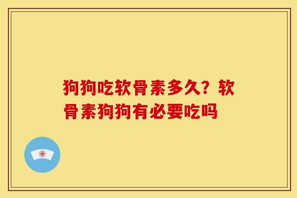 狗狗吃软骨素多久？软骨素狗狗有必要吃吗