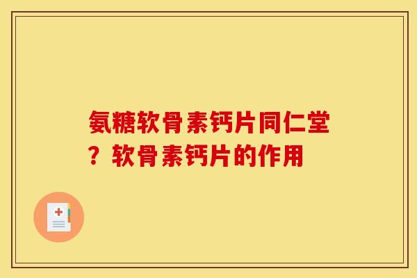 氨糖软骨素钙片同仁堂？软骨素钙片的作用