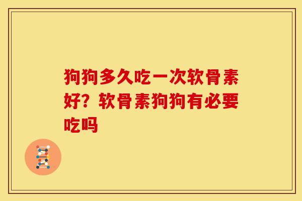 狗狗多久吃一次软骨素好？软骨素狗狗有必要吃吗