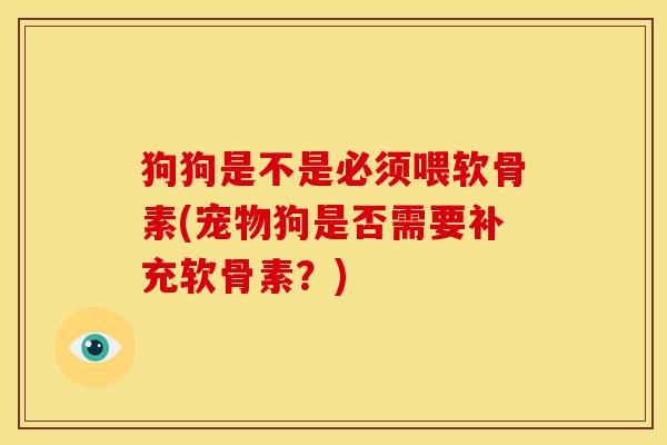 狗狗是不是必须喂软骨素(宠物狗是否需要补充软骨素？)