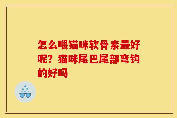 怎么喂猫咪软骨素最好呢？猫咪尾巴尾部弯钩的好吗
