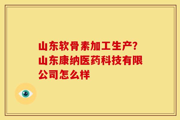 山东软骨素加工生产？山东康纳医药科技有限公司怎么样