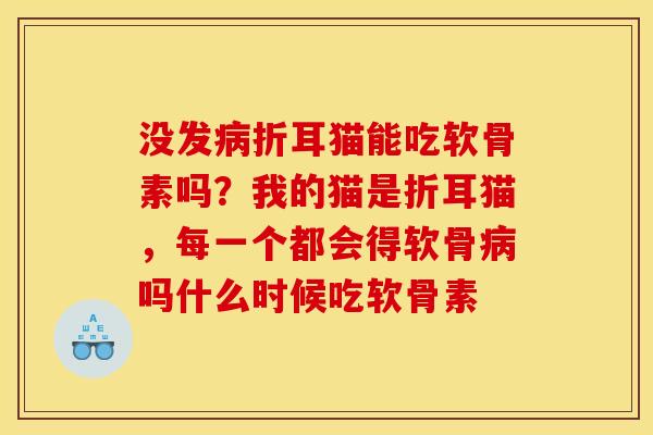 没发病折耳猫能吃软骨素吗？我的猫是折耳猫，每一个都会得软骨病吗什么时候吃软骨素