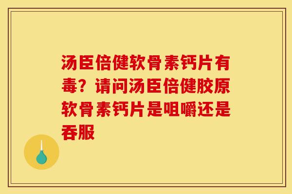 汤臣倍健软骨素钙片有毒？请问汤臣倍健胶原软骨素钙片是咀嚼还是吞服