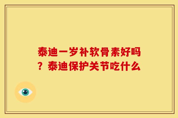 泰迪一岁补软骨素好吗？泰迪保护关节吃什么