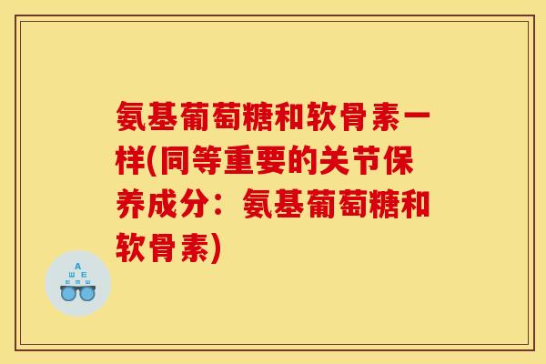 氨基葡萄糖和软骨素一样(同等重要的关节保养成分：氨基葡萄糖和软骨素)