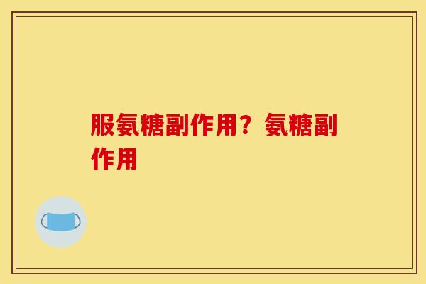 服氨糖副作用？氨糖副作用