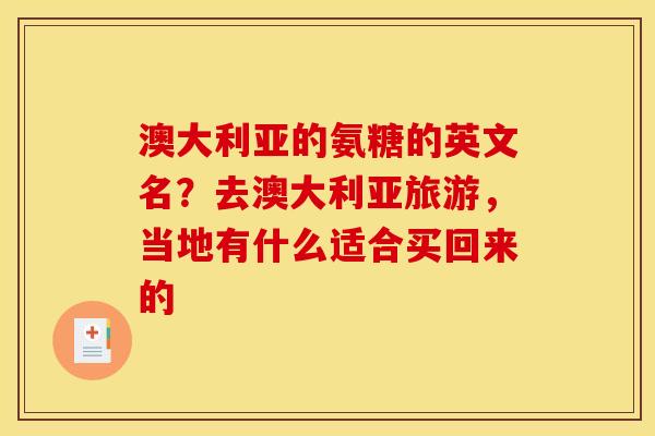 澳大利亚的氨糖的英文名？去澳大利亚旅游，当地有什么适合买回来的