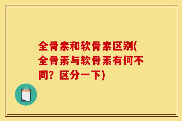 全骨素和软骨素区别(全骨素与软骨素有何不同？区分一下)