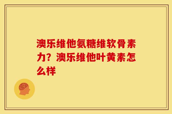 澳乐维他氨糖维软骨素力？澳乐维他叶黄素怎么样